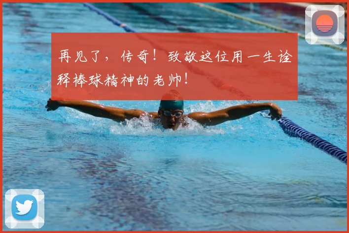 再见了,传奇!致敬这位用一生诠释棒球精神的老帅!