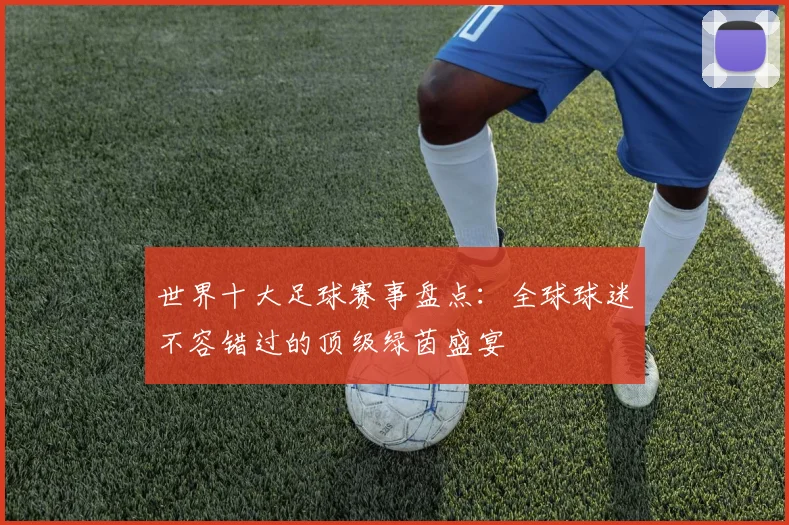 世界十大足球赛事盘点:全球球迷不容错过的顶级绿茵盛宴