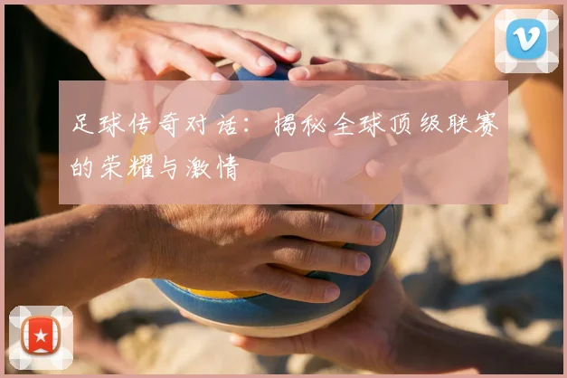 足球传奇对话：揭秘全球顶级联赛的荣耀与激情