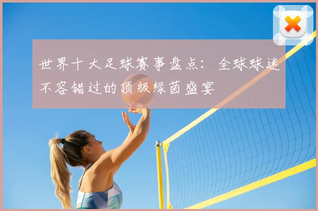 世界十大足球赛事盘点:全球球迷不容错过的顶级绿茵盛宴