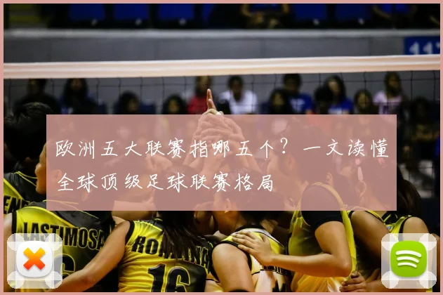 欧洲五大联赛指哪五个?一文读懂全球顶级足球联赛格局