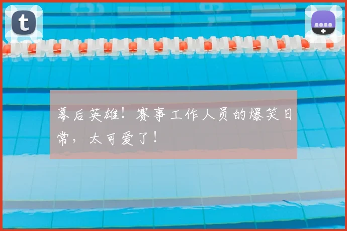 幕后英雄!赛事工作人员的爆笑日常,太可爱了!