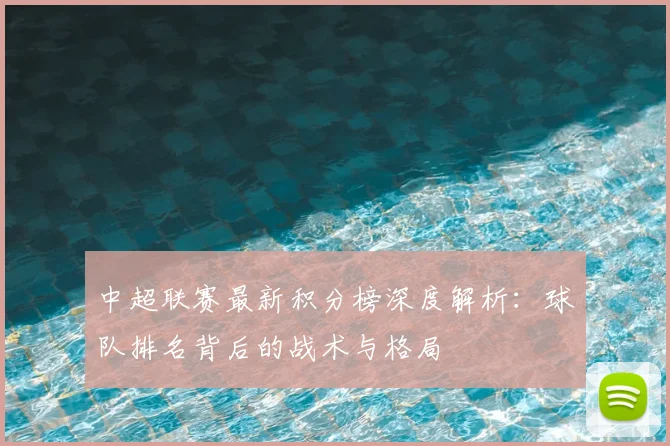 中超联赛最新积分榜深度解析：球队排名背后的战术与格局