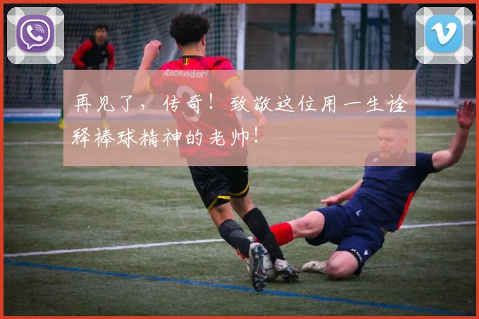 再见了,传奇!致敬这位用一生诠释棒球精神的老帅!