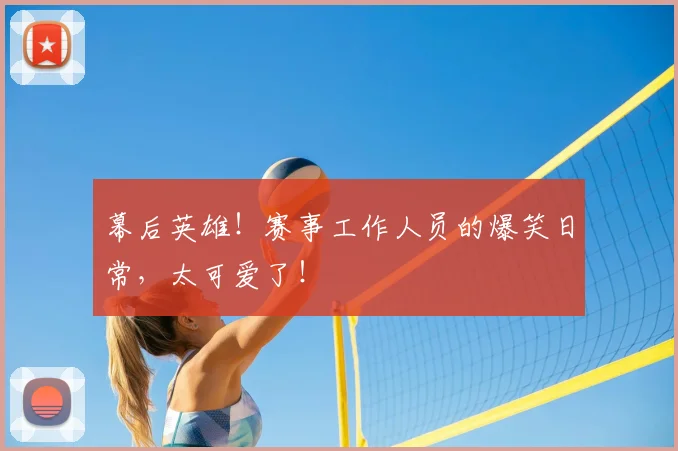 幕后英雄!赛事工作人员的爆笑日常,太可爱了!