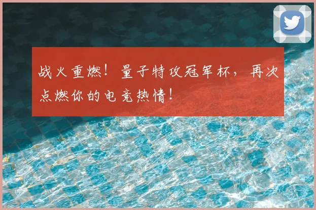 战火重燃!量子特攻冠军杯,再次点燃你的电竞热情!